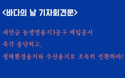 새만금 농생명용지3공구 매립공사 즉각 중단하고, 생태환경용지와 수산용지로 조속히 전환하라!