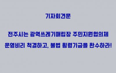 전주시는 광역쓰레기매립장 주민지원협의체 운영비리 척결하고, 불법 횡령기금을 환수하라!